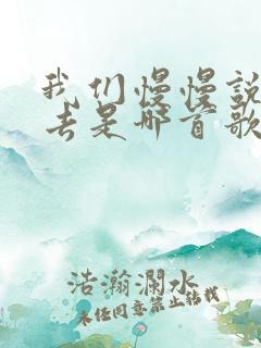 我们慢慢说着过去是哪首歌的歌词