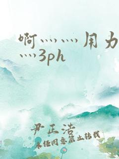 啊灬灬用力灬嗯灬3ph