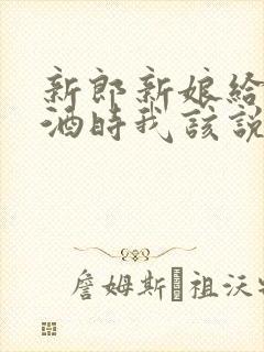 新郎新娘给我敬酒时我该说些什么