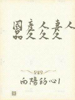 国产人妻人伦精品久久久