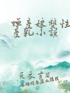 蝉产娘双性生子产乳小说