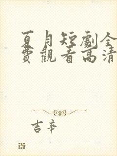 夏月短剧全集免费观看高清