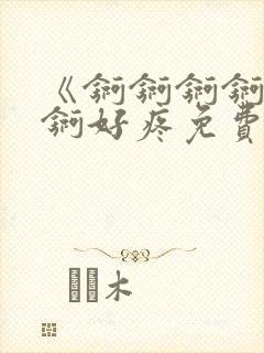 《锕锕锕锕锕锕锕好疼免费视频》