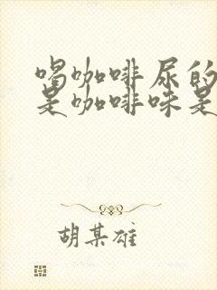 喝咖啡尿的尿也是咖啡味是什么原因