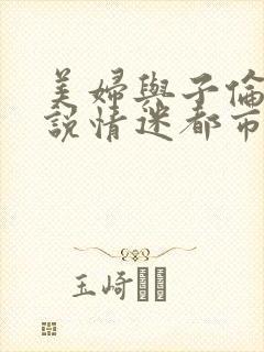 美妇与子伦亲小说情迷都市