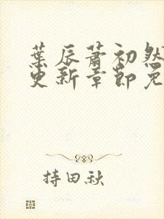 叶辰萧初然刚刚更新章节免费下载