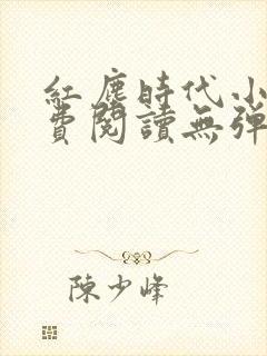 红尘时代小说免费阅读无弹窗