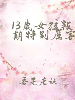 13岁女孩叛逆期特别厉害该怎么办