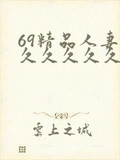 69精品人妻久久久久久久久