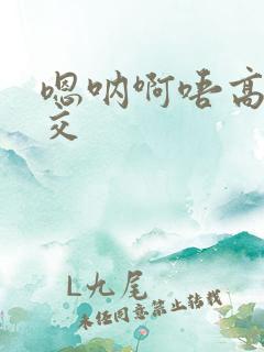 嗯呐啊唔高H兽交