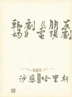 韩剧《朋友的妈妈》电视剧免费观看