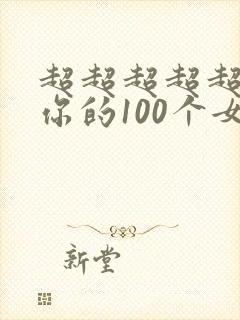 超超超超超喜欢你的100个女友第二季