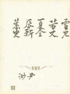 叶辰夏若雪最新更新全文免费章节