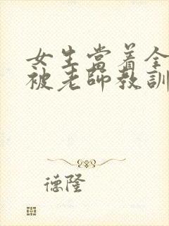 女生当着全班面被老师教训