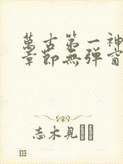 万古第一神最新章节无弹窗笔趣阁