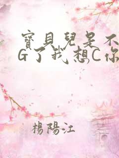 宝贝儿是不是欠G了我想C你