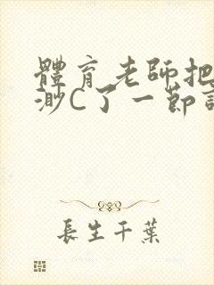 体育老师把林渺渺C了一节课作文