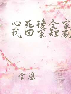 心死后全家跪求我回家短剧免费观看