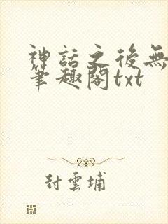 神话之后无弹窗笔趣阁txt