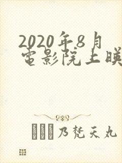 2020年8月电影院上映的电影