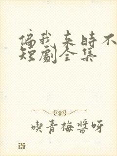 偏我来时不逢春短剧全集