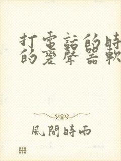 打电话的时候用的变声器软件