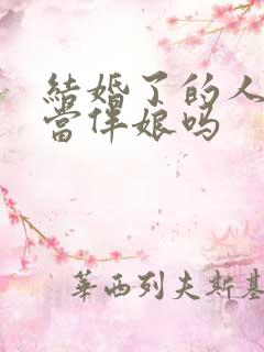 结婚了的人可以当伴娘吗