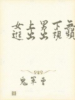 女上男下无套进进出出视频