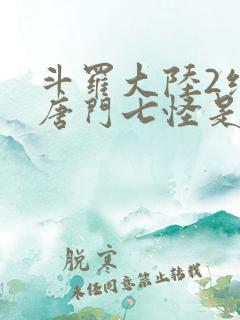 斗罗大陆2绝世唐门七怪是谁