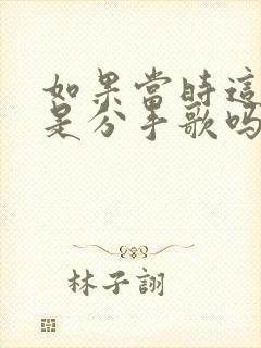 如果当时这首歌是分手歌吗