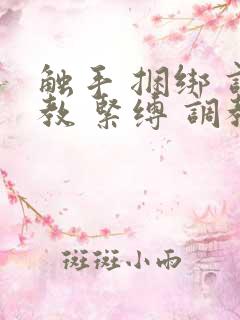 触手 捆绑 调教 紧缚 调教