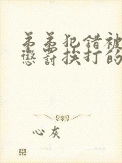 弟弟犯错被哥哥惩罚挨打的小说