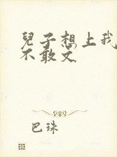 儿子想上我但又不敢文