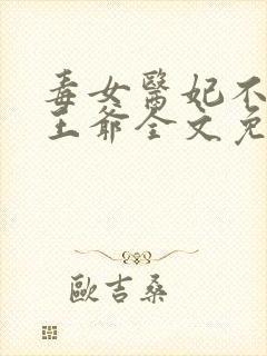 毒女医妃不嫁渣王爷全文免费阅读