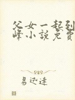 父女一起到达巅峰小说免费阅读