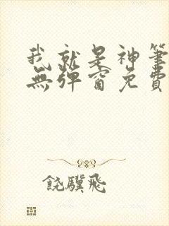 我就是神笔趣阁无弹窗免费阅读