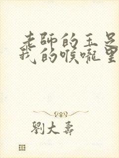 老师的玉足伸进我的喉咙里