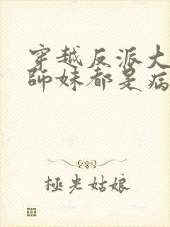 穿越反派大师兄师妹都是病娇漫画