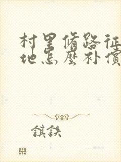 村里修路征用土地怎么补偿