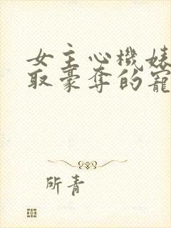 女主心机婊被强取豪夺的宠文小说