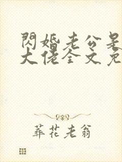 闪婚老公是甲方大佬全文免费阅读