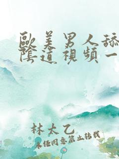 欧美男人舔女人阴道视频一区二区