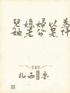 儿媳妇以为我是她老公是什么书