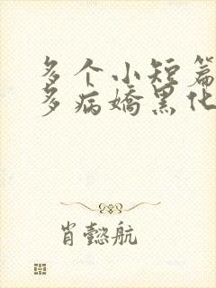 多个小短篇男主多病娇黑化