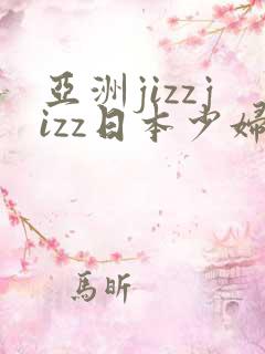 亚洲jizzjizz日本少妇软件