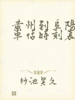 黄州到阜阳的火车站时刻表