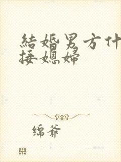 结婚男方什么人接媳妇