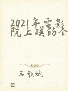 2021年电影院上映的全部电影