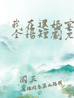 我在退婚宴惊艳全场短剧免费观看