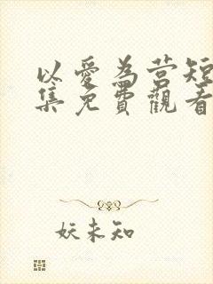 以爱为营短剧全集免费观看高清版